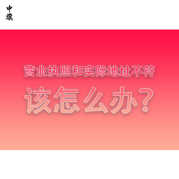 營業(yè)執(zhí)照和實際地址不符該怎么辦？全流程教會你