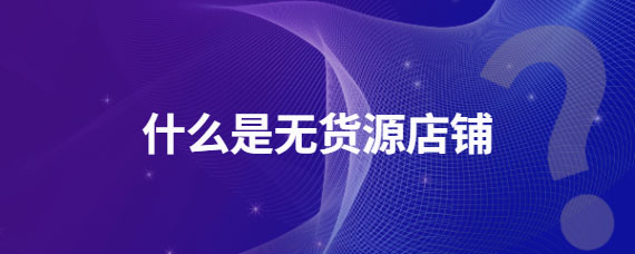 什么是無貨源店鋪.jpg 什么是無貨源店鋪.jpg