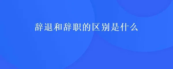 辭退和辭職的區(qū)別.jpg 辭退和辭職的區(qū)別.jpg